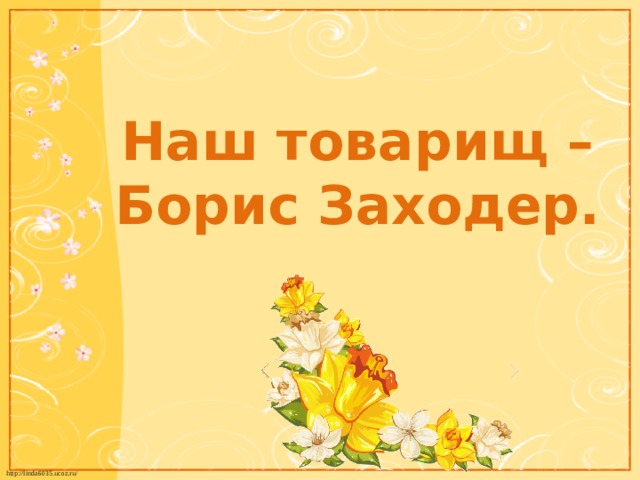Наш товарищ – Борис Заходер. 