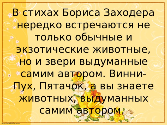 В стихах Бориса Заходера нередко встречаются не только обычные и экзотические животные, но и звери выдуманные самим автором. Винни-Пух, Пятачок, а вы знаете животных, выдуманных самим автором. 