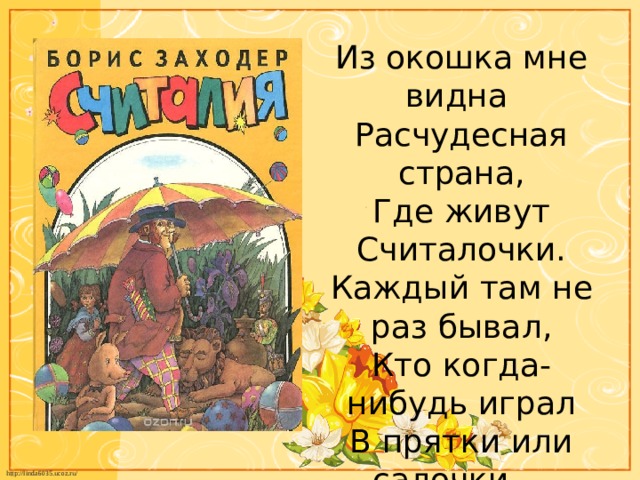 Из окошка мне видна  Расчудесная страна,  Где живут Считалочки.  Каждый там не раз бывал,  Кто когда-нибудь играл  В прятки или салочки….   