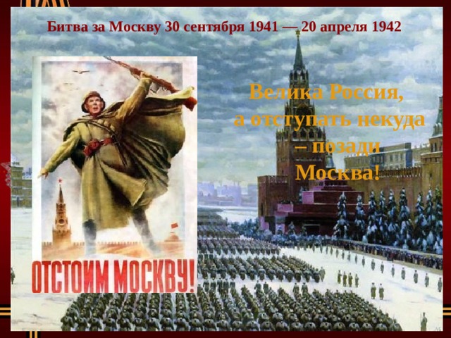 Битва за Москву 30 сентября 1941 — 20 апреля 1942 Велика Россия, а отступать некуда – позади Москва! 
