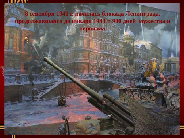 8 сентября 1941 г. началась блокада Ленинграда, продолжавшаяся до января 1943 г. 900 дней мужества и героизма 
