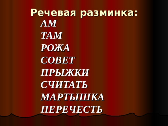 Речевая разминка:   АМ ТАМ РОЖА СОВЕТ ПРЫЖКИ СЧИТАТЬ МАРТЫШКА ПЕРЕЧЕСТЬ 