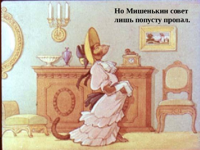 Но Мишенькин совет лишь попусту пропал. 