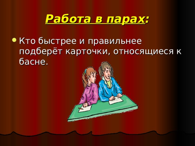 Работа в парах : Кто быстрее и правильнее подберёт карточки, относящиеся к басне. 