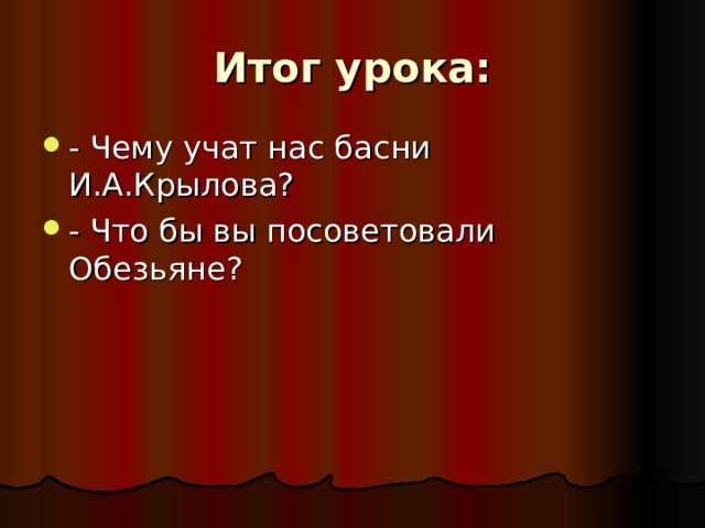 Итог урока: - Чему учат нас басни И.А.Крылова? - Что бы вы посоветовали Обезьяне?    