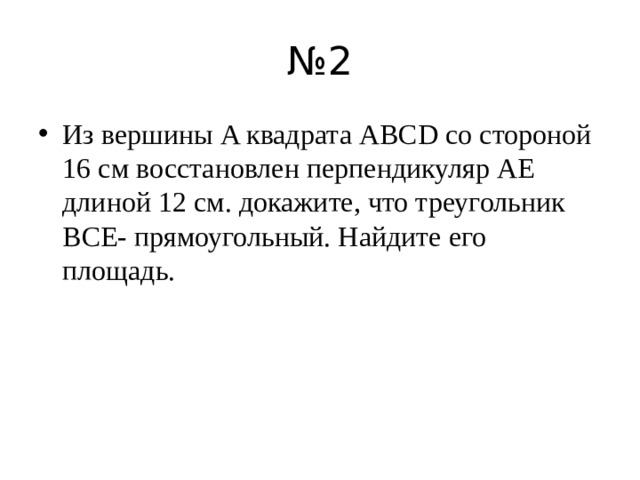№ 2 Из вершины A квадрата ABCD со стороной 16 см восстановлен перпендикуляр AE длиной 12 см. докажите, что треугольник BCE- прямоугольный. Найдите его площадь. 