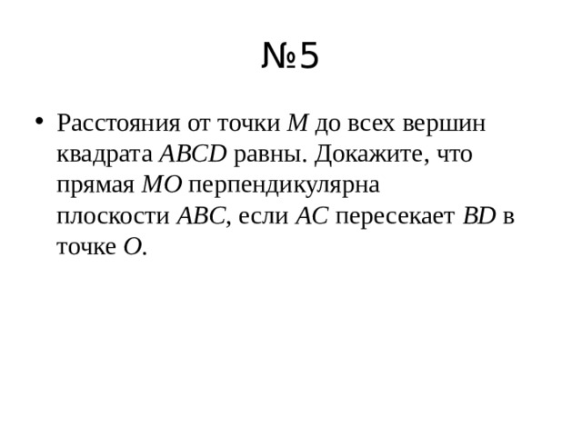 № 5 Расстояния от точки  M  до всех вершин квадрата  ABCD  равны. Докажите, что прямая  MO  перпендикулярна плоскости  ABC , если  AC  пересекает  BD  в точке  O . 