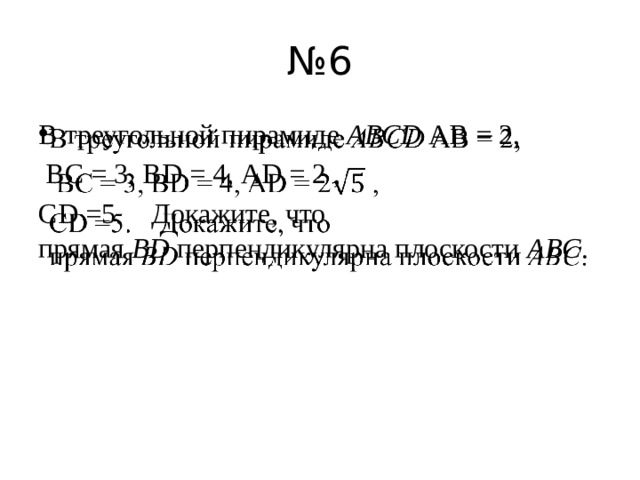 № 6 В треугольной пирамиде  ABCD  АВ = 2,    ВС = 3, ВD = 4, АD = 2 , СD =5.    Докажите, что прямая  BD  перпендикулярна плоскости  ABC . 