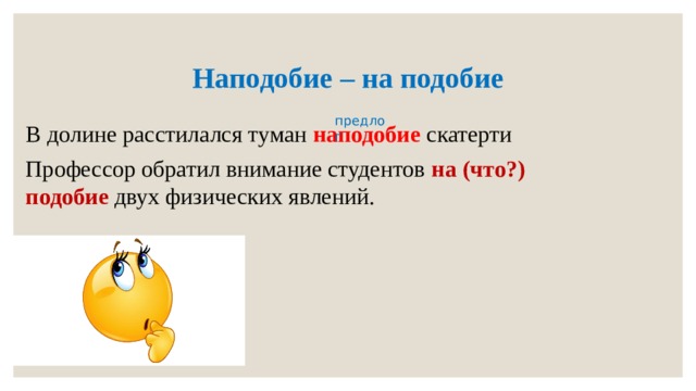 Наподобие – на подобие В долине расстилался туман наподобие скатерти Профессор обратил внимание студентов на (что?) подобие двух физических явлений. предлог 