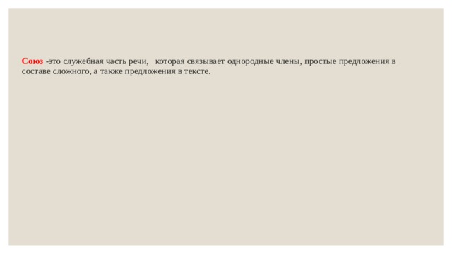    Союз -это служебная часть речи, которая связывает однородные члены, простые предложения в составе сложного, а также предложения в тексте. 