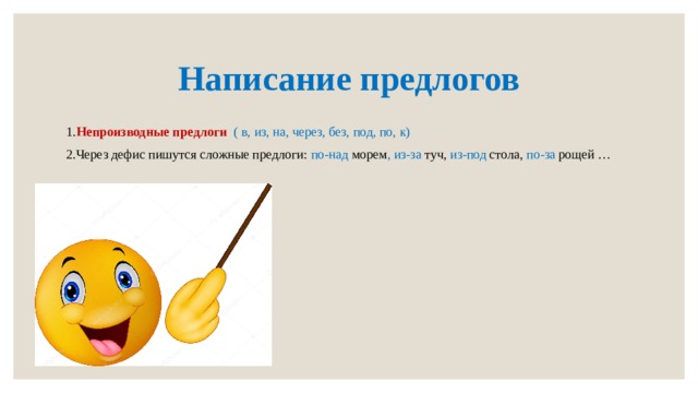 Написание предлогов 1. Непроизводные предлоги ( в, из, на, через, без, под, по, к) 2.Через дефис пишутся сложные предлоги: по-над морем , из-за туч, из-под стола, по-за рощей … 