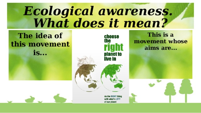 Ecological awareness.  What does it mean? The idea of this movement is... This is a movement whose aims are...  