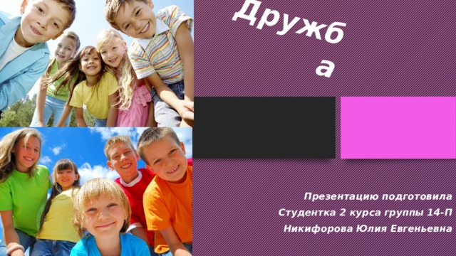 Дружба Презентацию подготовила Студентка 2 курса группы 14-П Никифорова Юлия Евгеньевна 