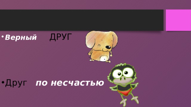 Верный ДРУГ   Друг по несчастью 