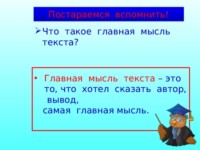 Постараемся вспомнить! Что такое главная мысль текста? Главная мысль текста – это то, что хотел сказать автор, вывод,  самая главная мысль. 
