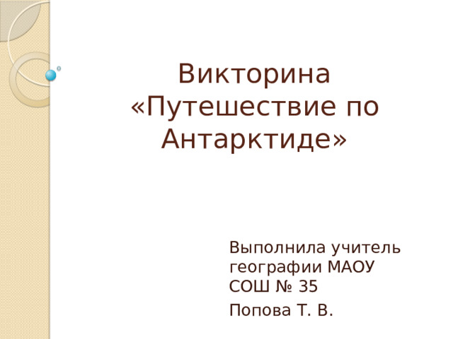 Викторина «Путешествие по Антарктиде» Выполнила учитель географии МАОУ СОШ № 35 Попова Т. В. 