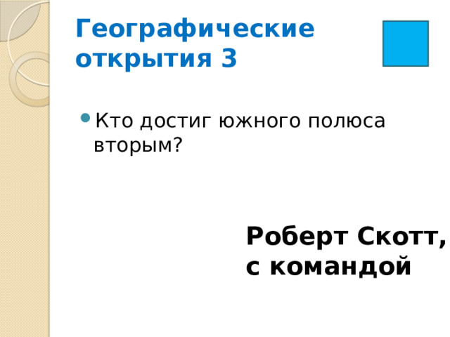  Географические  открытия 3   Кто достиг южного полюса вторым? Роберт Скотт, с командой 
