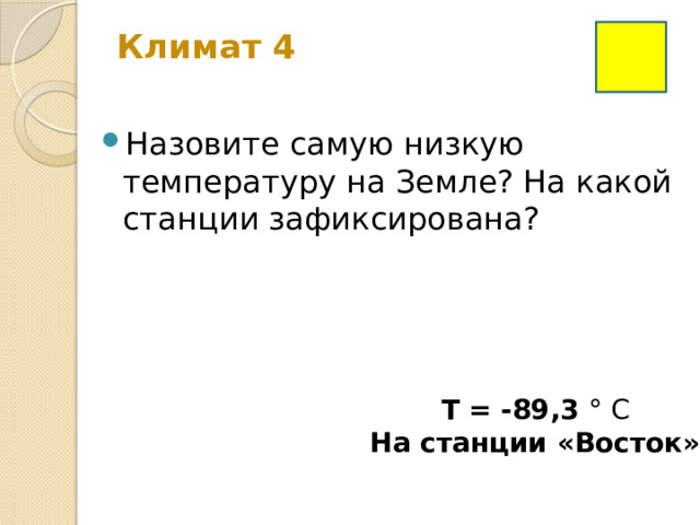Климат 4   Назовите самую низкую температуру на Земле? На какой станции зафиксирована? Т = -89,3 ° С На станции «Восток» 