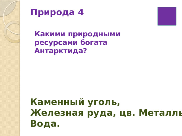 Природа 4   Какими природными ресурсами богата Антарктида? Каменный уголь, Железная руда, цв. Металлы. Вода. 