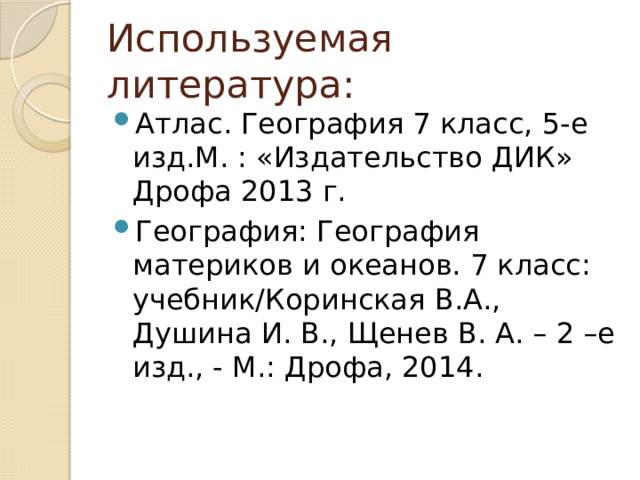 Используемая литература: Атлас. География 7 класс, 5-е изд.М. : «Издательство ДИК» Дрофа 2013 г. География: География материков и океанов. 7 класс: учебник/Коринская В.А., Душина И. В., Щенев В. А. – 2 –е изд., - М.: Дрофа, 2014. 
