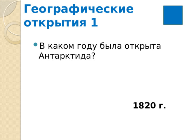 Географические  открытия 1   В каком году была открыта Антарктида? 1820 г. 