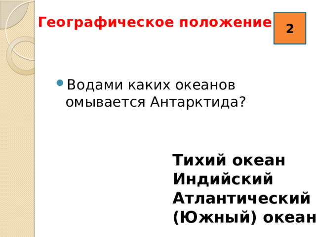 Географическое положение 2   2 Водами каких океанов омывается Антарктида? Тихий океан Индийский Атлантический (Южный) океаны 