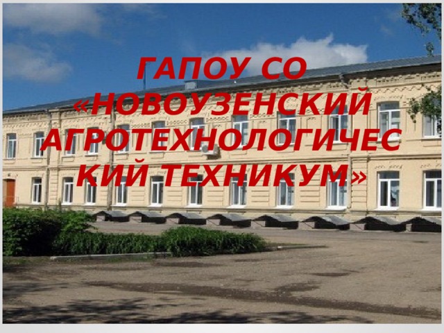 ГАПОУ СО «НОВОУЗЕНСКИЙ АГРОТЕХНОЛОГИЧЕСКИЙ ТЕХНИКУМ» 