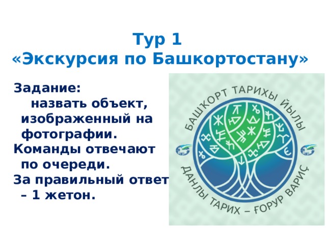 Тур 1  «Экскурсия по Башкортостану»    Задание:  назвать объект, изображенный на фотографии.  Команды отвечают по очереди.  За правильный ответ – 1 жетон.  