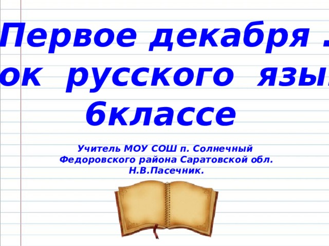 Первое декабря . Урок русского языка классе  Учитель МОУ СОШ п. Солнечный Федоровского района Саратовской обл. Н.В.Пасечник.  