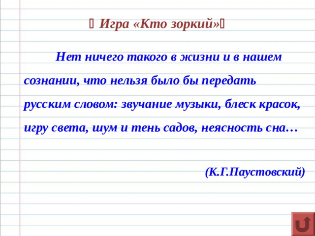   Игра «Кто зоркий»   Нет ничего такого в жизни и в нашем сознании, что нельзя было бы передать русским словом: звучание музыки, блеск красок, игру света, шум и тень садов, неясность сна…           (К.Г.Паустовский)  