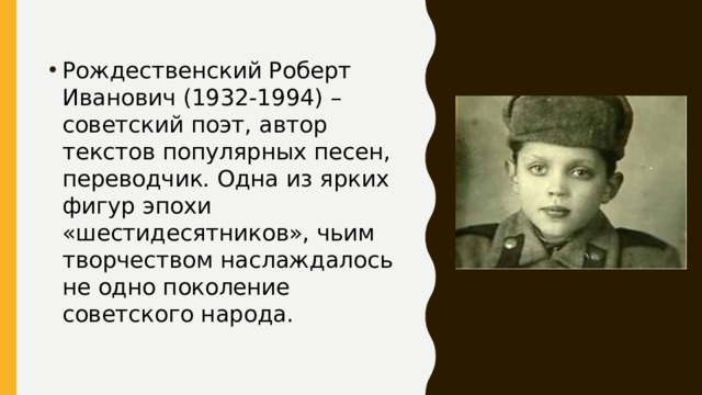 Рождественский Роберт Иванович (1932-1994) – советский поэт, автор текстов популярных песен, переводчик. Одна из ярких фигур эпохи «шестидесятников», чьим творчеством наслаждалось не одно поколение советского народа. 