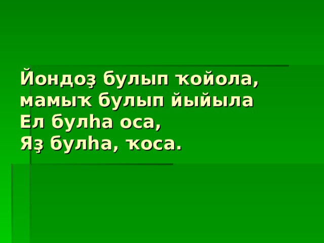        Йондоҙ булып ҡойола,  мамыҡ булып йыйыла  Ел булһа оса,  Яҙ булһа, ҡоса.  