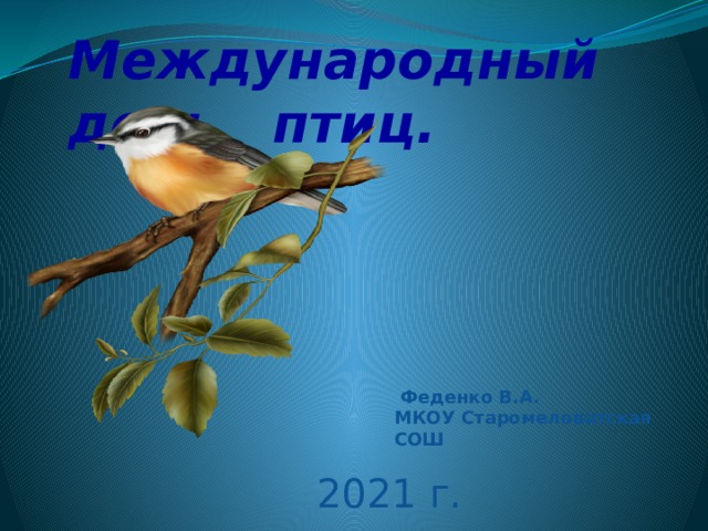Международный день птиц.  Феденко В.А. МКОУ Старомеловатская СОШ 2021 г. 