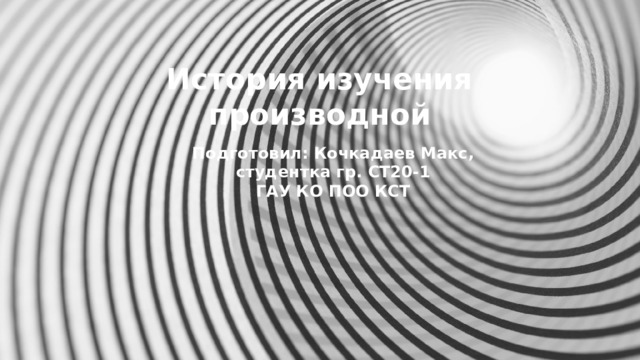 История изучения производной   Подготовил: Кочкадаев Макс,  студентка гр. СТ20-1  ГАУ КО ПОО КСТ 