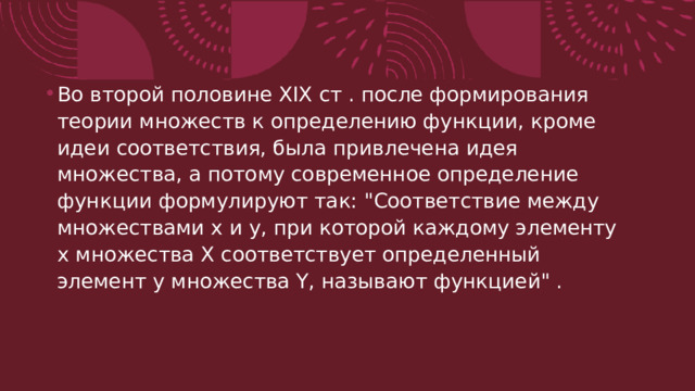Во второй половине XIX ст . после формирования теории множеств к определению функции, кроме идеи соответствия, была привлечена идея множества, а потому современное определение функции формулируют так: 
