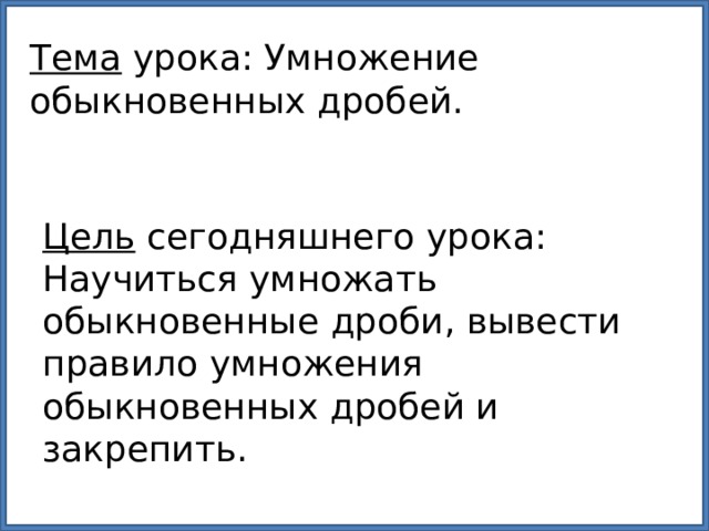Тема урока: Умножение обыкновенных дробей. Цель сегодняшнего урока: Научиться умножать обыкновенные дроби, вывести правило умножения обыкновенных дробей и закрепить. 
