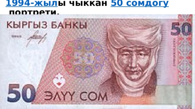 1994-жыл ы чыккан  50 сомдогу  портрети. 