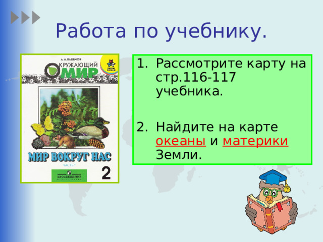 Работа по учебнику. Рассмотрите карту на стр.116-117 учебника.  Найдите на карте океаны и материки Земли. 