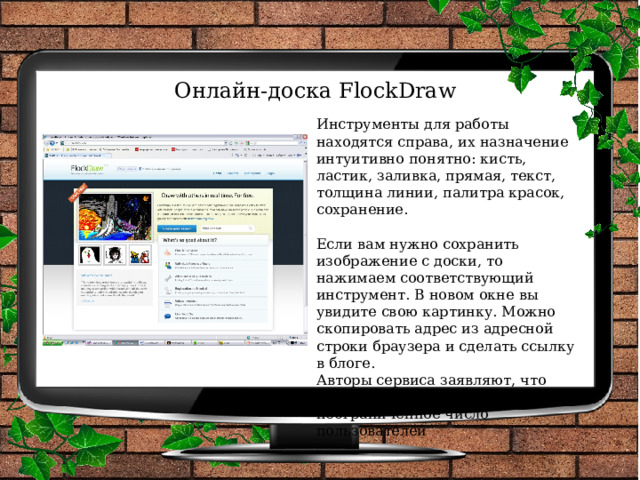 Онлайн-доска FlockDraw Инструменты для работы находятся справа, их назначение интуитивно понятно: кисть, ластик, заливка, прямая, текст, толщина линии, палитра красок, сохранение.   Если вам нужно сохранить изображение с доски, то нажимаем соответствующий инструмент. В новом окне вы увидите свою картинку. Можно скопировать адрес из адресной строки браузера и сделать ссылку в блоге.  Авторы сервиса заявляют, что одновременно может работать неограниченное число пользователей 