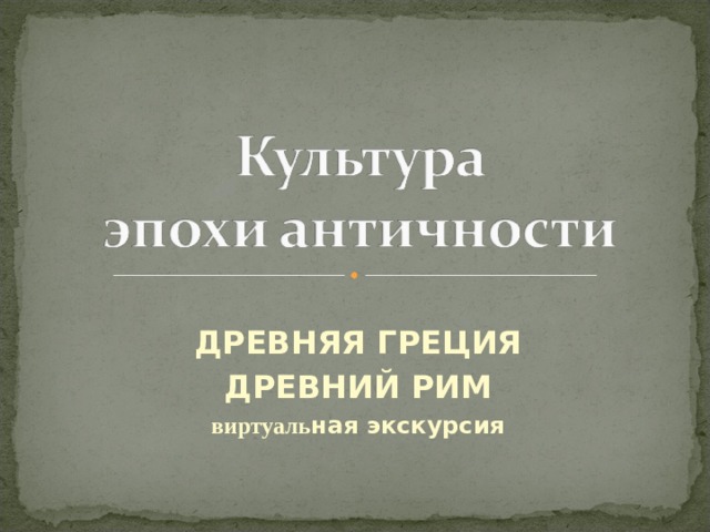 ДРЕВНЯЯ ГРЕЦИЯ ДРЕВНИЙ РИМ виртуаль ная экскурсия  