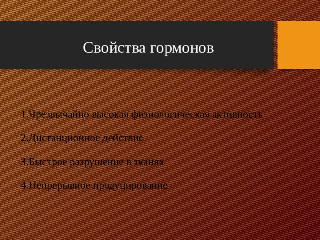 Свойства гормонов Чрезвычайно высокая физиологическая активность Дистанционное действие Быстрое разрушение в тканях Непрерывное продуцирование 