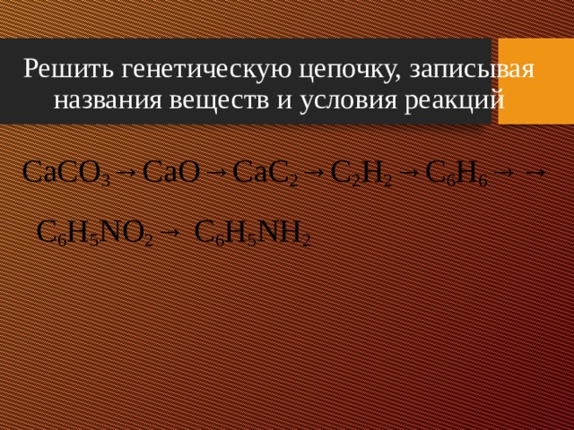 Решить генетическую цепочку, записывая названия веществ и условия реакций CaCO 3 →CaO→CaC 2 →C 2 H 2 →C 6 H 6 →→C 6 H 5 NO 2 → C 6 H 5 NH 2 