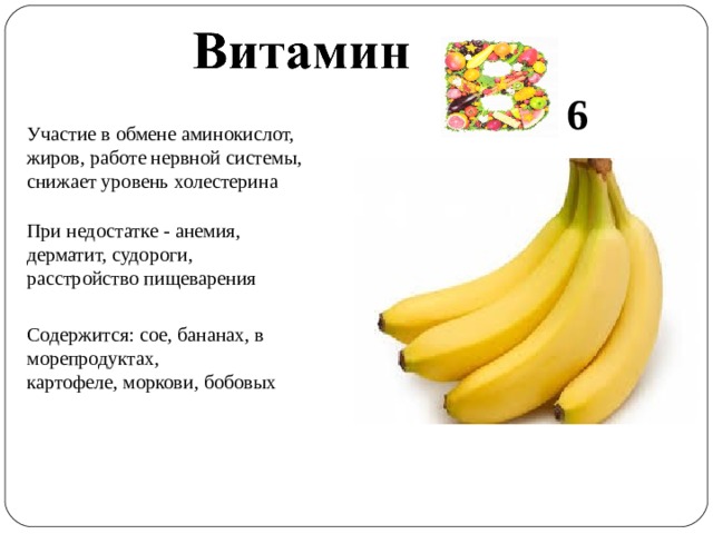 6 Участие в обмене аминокислот, жиров, работе нервной системы, снижает уровень холестерина При недостатке - анемия, дерматит, судороги, расстройство пищеварения Содержится: сое, бананах, в морепродуктах, картофеле, моркови, бобовых 