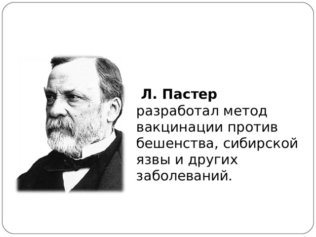   Л. Пастер разработал метод вакцинации против бешенства, сибирской язвы и других заболеваний.  