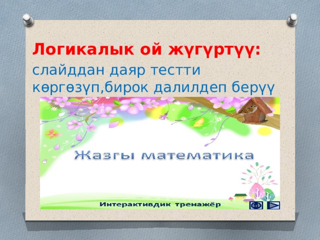 Логикалык ой жүгүртүү: слайддан даяр тестти көргөзүп,бирок далилдеп берүү 
