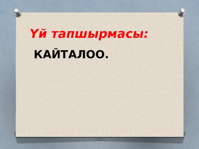 Үй тапшырмасы: КАЙТАЛОО. 