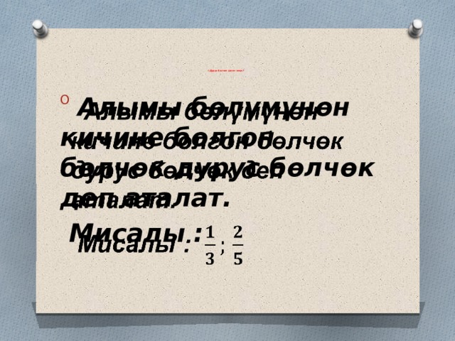         1. Дурус бөлчөк деген эмне?            Алымы бөлүмүнөн кичине болгон бөлчөк дурус бөлчөк деп аталат.    Мисалы : 