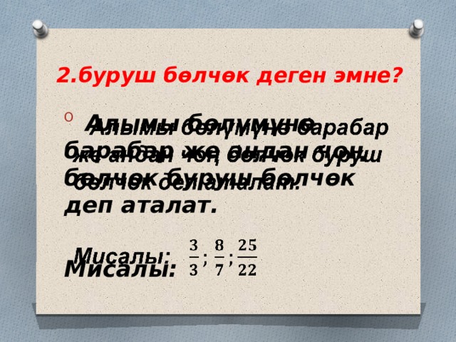 2.буруш бөлчөк деген эмне?  Алымы бөлүмүнө барабар же андан чоң бөлчөк буруш бөлчөк деп аталат.    Мисалы: 