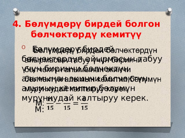 4. Бөлүмдөрү бирдей болгон бөлчөктөрдү кемитүү  Бөлүмдөрү бирдей бөлчөктөрдүн айырмасын табуу үчүн биринчи бөлчөктүн алымынан экинчи бөлчөктүн алымын кемитип,бөлүмүн мурункудай калтыруу керек.    М:   