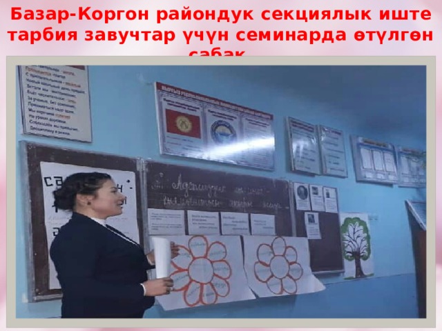 Базар-Коргон райондук секциялык иште тарбия завучтар үчүн семинарда өтүлгөн сабак.  (Базар-Коргон. 9-январь 2019-ж.) 